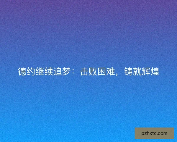 德约继续追梦：击败困难，铸就辉煌