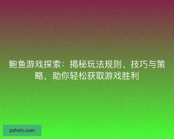 鲍鱼游戏探索：揭秘玩法规则、技巧与策略，助你轻松获取游戏胜利