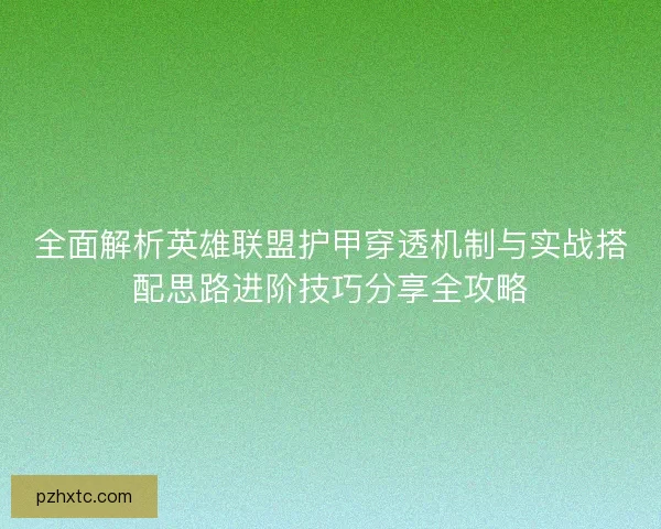 全面解析英雄联盟护甲穿透机制与实战搭配思路进阶技巧分享全攻略