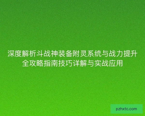深度解析斗战神装备附灵系统与战力提升全攻略指南技巧详解与实战应用