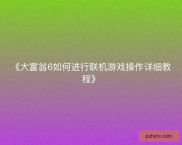《大富翁6如何进行联机游戏操作详细教程》