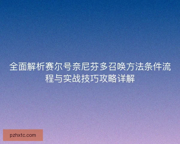 全面解析赛尔号奈尼芬多召唤方法条件流程与实战技巧攻略详解